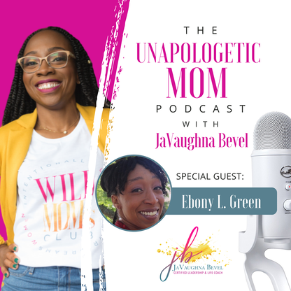 The Unapologetic Mom Podcast with JaVaughna Bevel and Special Guest, Ebony L. Green